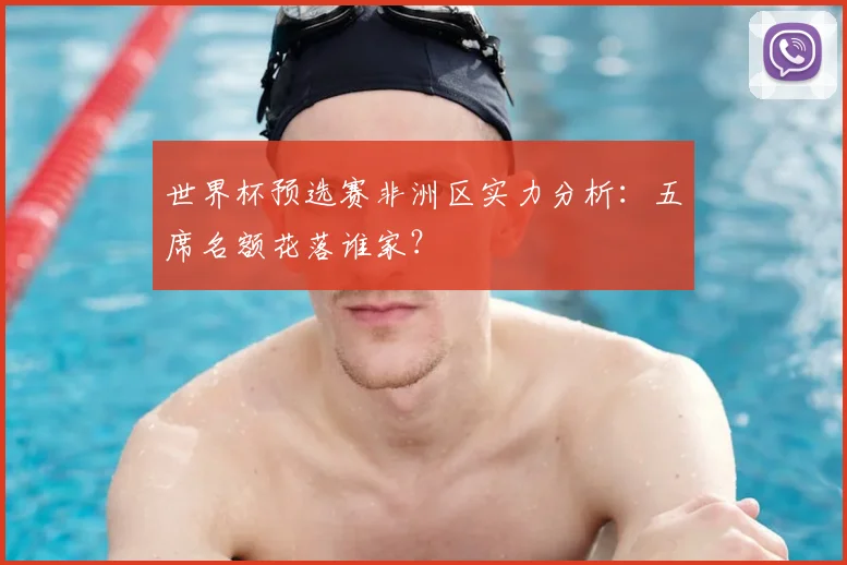 世界杯预选赛非洲区实力分析：五席名额花落谁家？