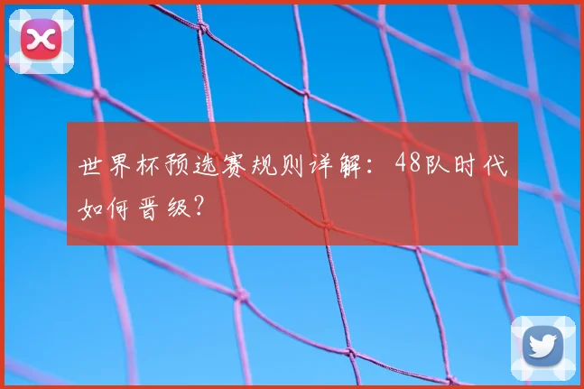 世界杯预选赛规则详解：48队时代如何晋级？