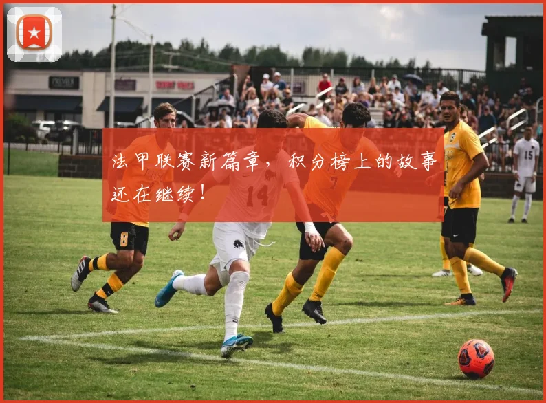 法甲联赛新篇章，积分榜上的故事还在继续！