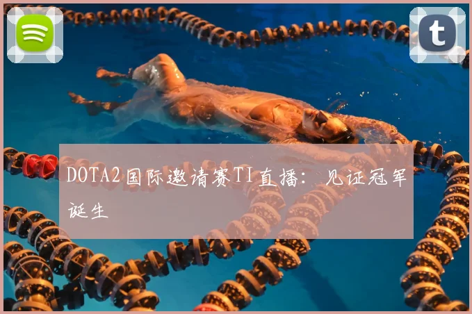 DOTA2国际邀请赛TI直播:见证冠军诞生