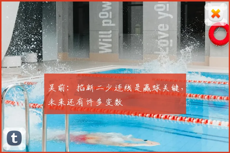 吴前：掐断二少连线是赢球关键，未来还有许多变数