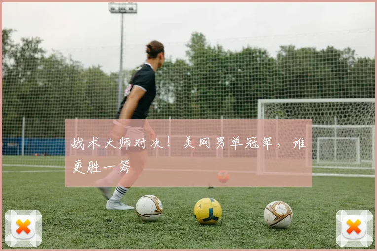 战术大师对决！美网男单冠军，谁更胜一筹