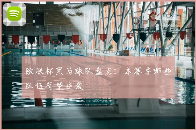 欧联杯黑马球队盘点：本赛季哪些队伍有望逆袭