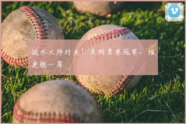 战术大师对决！美网男单冠军，谁更胜一筹