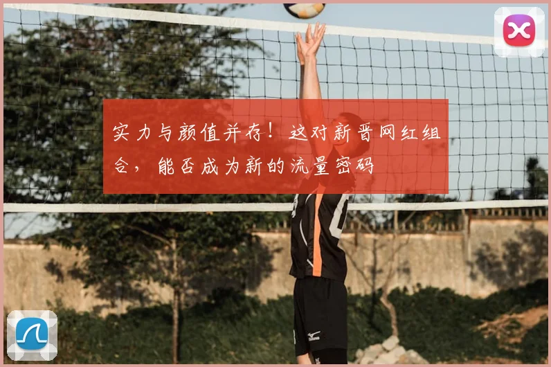 实力与颜值并存！这对新晋网红组合，能否成为新的流量密码