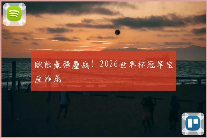 欧陆豪强鏖战！2026世界杯冠军宝座谁属