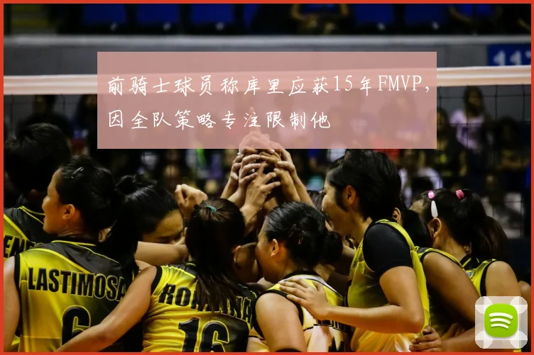 前骑士球员称库里应获15年FMVP，因全队策略专注限制他