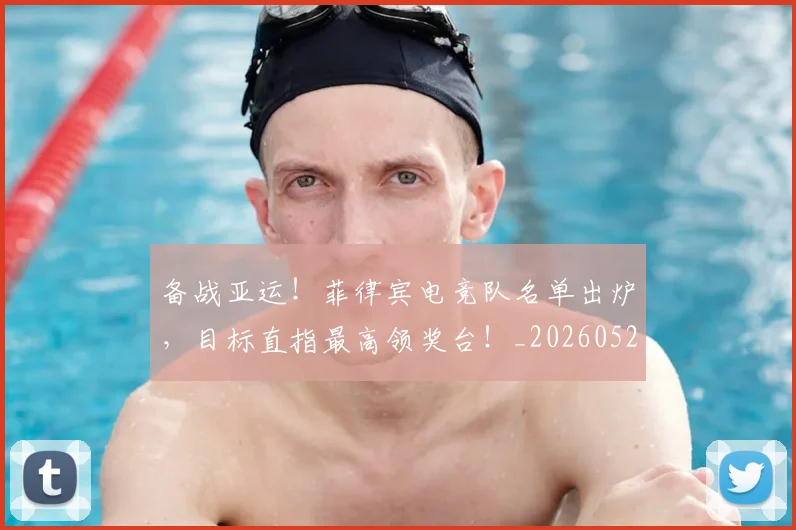 备战亚运！菲律宾电竞队名单出炉，目标直指最高领奖台！_20260526073503