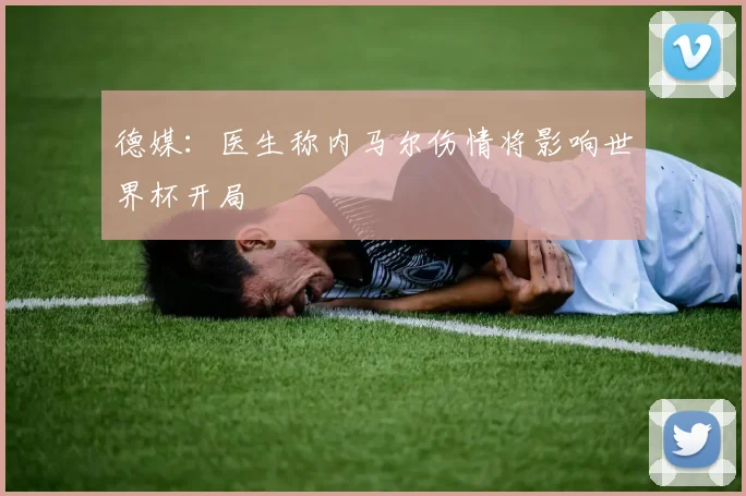 德媒：医生称内马尔伤情将影响世界杯开局