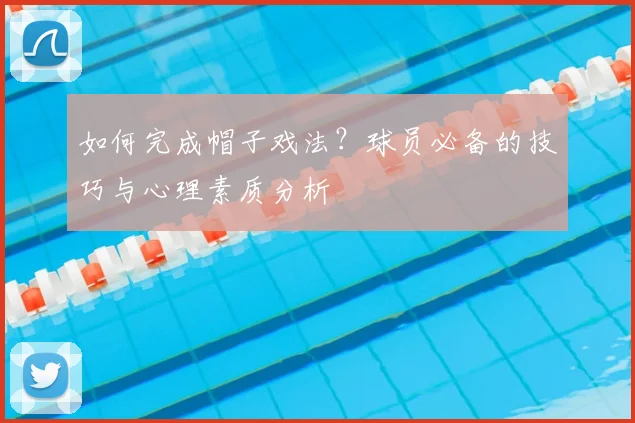 如何完成帽子戏法？球员必备的技巧与心理素质分析