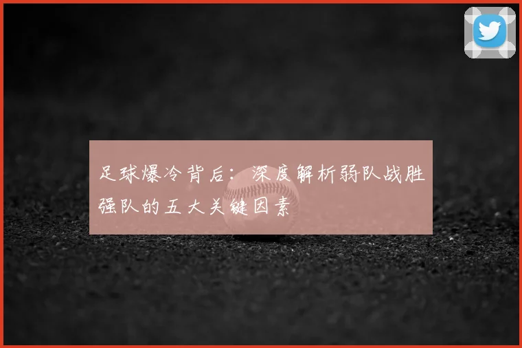 足球爆冷背后：深度解析弱队战胜强队的五大关键因素