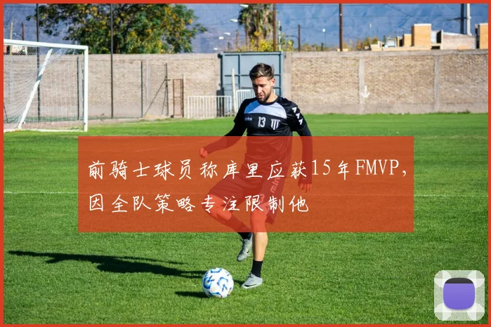前骑士球员称库里应获15年FMVP，因全队策略专注限制他