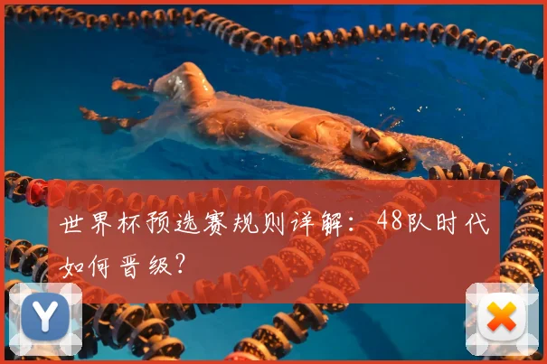 世界杯预选赛规则详解：48队时代如何晋级？