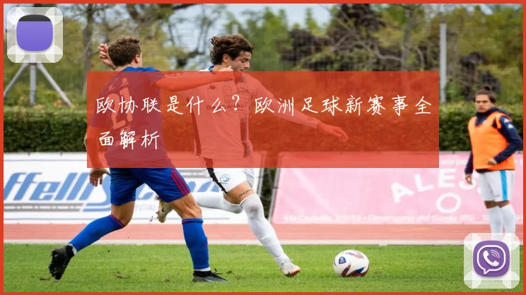 欧协联是什么？欧洲足球新赛事全面解析