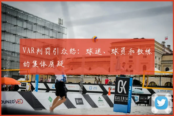 VAR判罚引众怒：球迷、球员和教练的集体质疑
