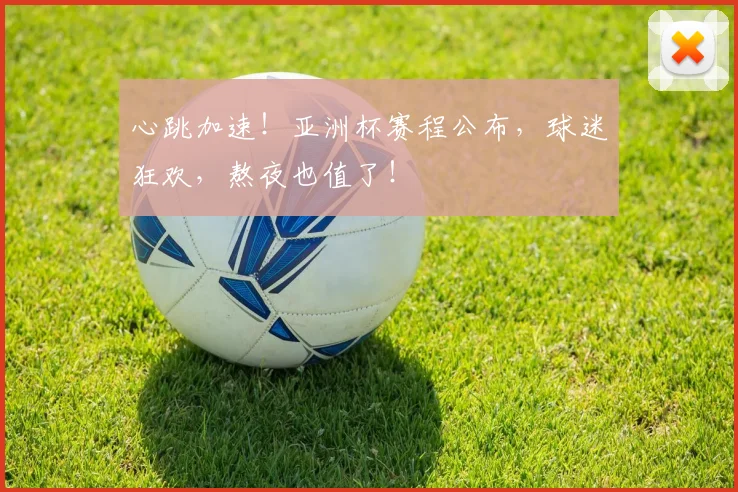 心跳加速！亚洲杯赛程公布，球迷狂欢，熬夜也值了！